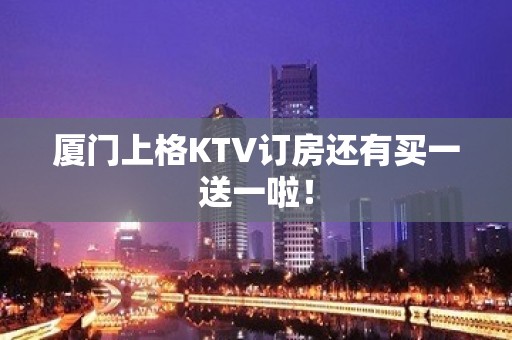 厦门上格KTV订房还有买一送一啦！