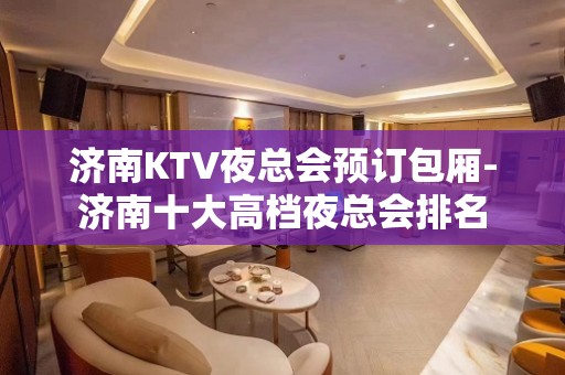 济南KTV夜总会预订包厢-济南十大高档夜总会排名