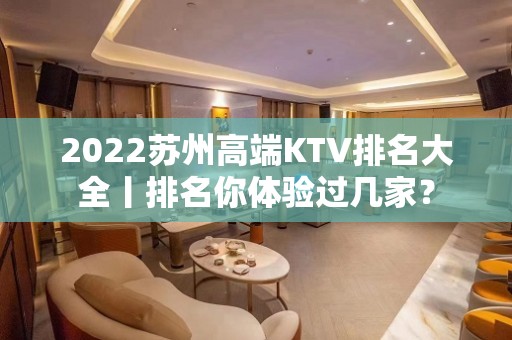 2022苏州高端KTV排名大全丨排名你体验过几家？