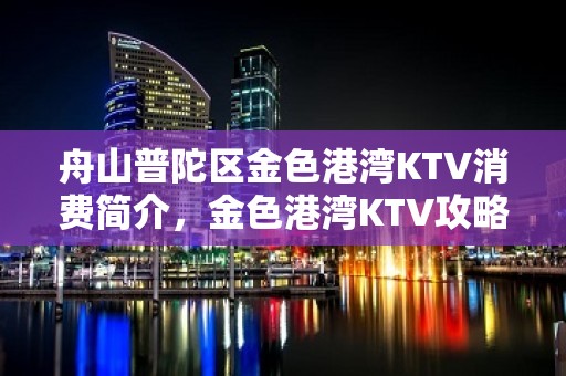 舟山普陀区金色港湾KTV消费简介，金色港湾KTV攻略玩伐。