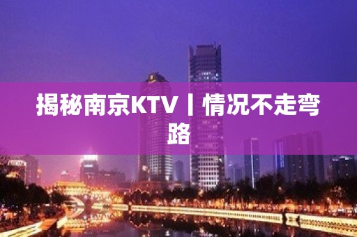 揭秘﻿南京KTV丨情况不走弯路