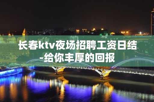 长春ktv夜场招聘工资日结-给你丰厚的回报