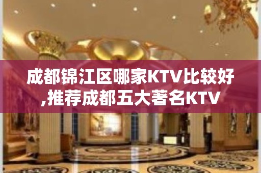 成都锦江区哪家KTV比较好,推荐成都五大著名KTV