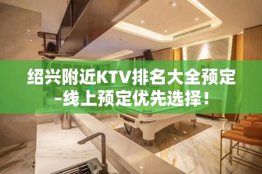 绍兴附近KTV排名大全预定–线上预定优先选择！