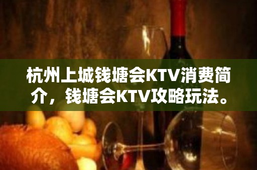 杭州上城钱塘会KTV消费简介，钱塘会KTV攻略玩法。