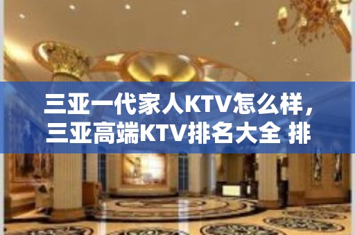 三亚一代家人KTV怎么样，三亚高端KTV排名大全 排行榜有哪些？