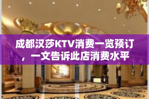 成都汉莎KTV消费一览预订，一文告诉此店消费水平