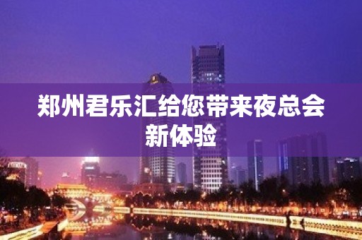 郑州君乐汇给您带来夜总会新体验