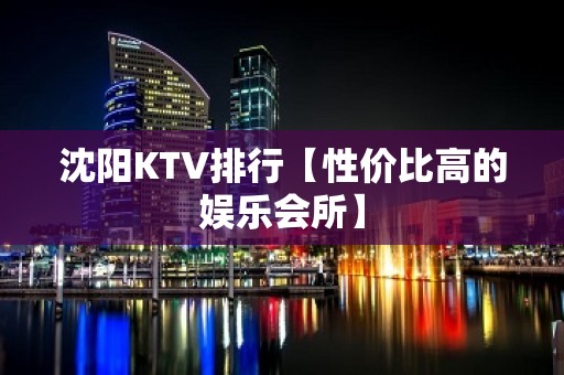 沈阳KTV排行【性价比高的娱乐会所】