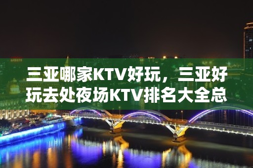 三亚哪家KTV好玩，三亚好玩去处夜场KTV排名大全总结