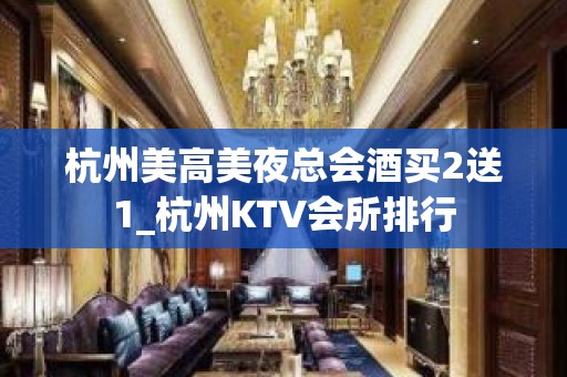 杭州美高美夜总会酒买2送1_杭州KTV会所排行