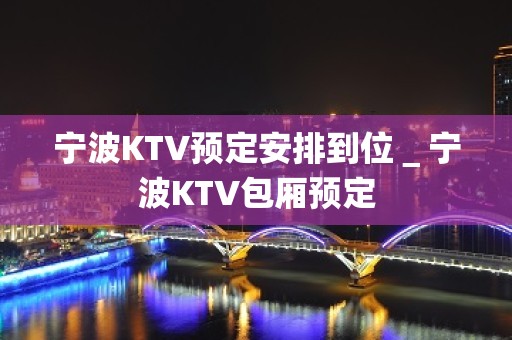 宁波KTV预定安排到位＿宁波KTV包厢预定