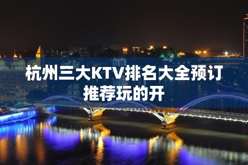 杭州三大KTV排名大全预订推荐玩的开