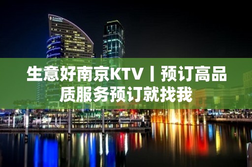 生意好﻿南京KTV丨预订高品质服务预订就找我