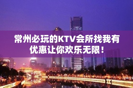 常州必玩的KTV会所找我有优惠让你欢乐无限！