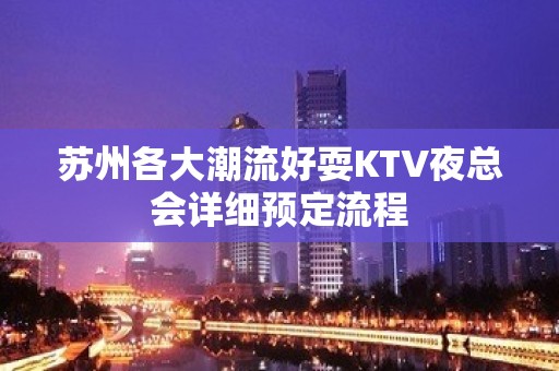 苏州各大潮流好耍KTV夜总会详细预定流程