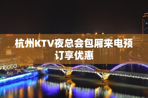 杭州KTV夜总会包厢来电预订享优惠