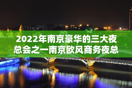 2022年南京豪华的三大夜总会之一南京欧风商务夜总会