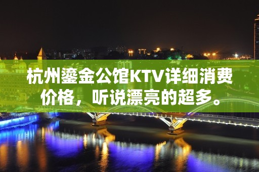 杭州鎏金公馆KTV详细消费价格，听说漂亮的超多。