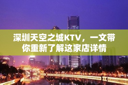 深圳天空之城KTV，一文带你重新了解这家店详情