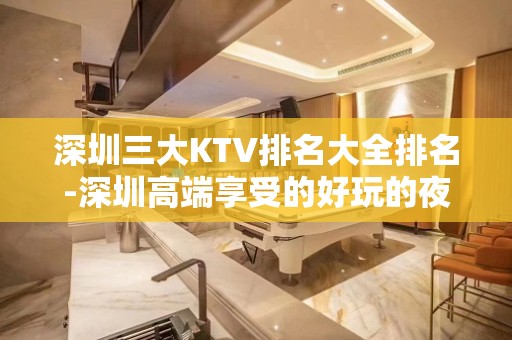 深圳三大KTV排名大全排名-深圳高端享受的好玩的夜总会