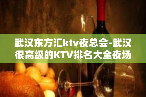 武汉东方汇ktv夜总会-武汉很高级的KTV排名大全夜场