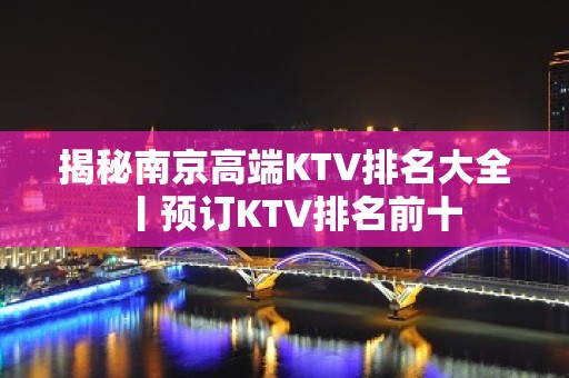 揭秘﻿南京高端KTV排名大全丨预订KTV排名前十