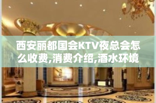 西安丽都国会KTV夜总会怎么收费,消费介绍,酒水环境