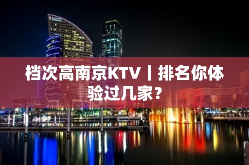 档次高南京KTV丨排名你体验过几家？