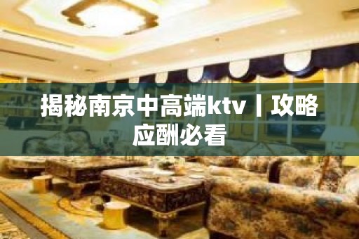 揭秘﻿南京中高端ktv丨攻略应酬必看