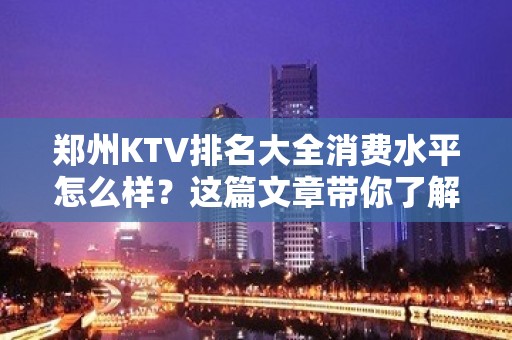 郑州KTV排名大全消费水平怎么样？这篇文章带你了解内部