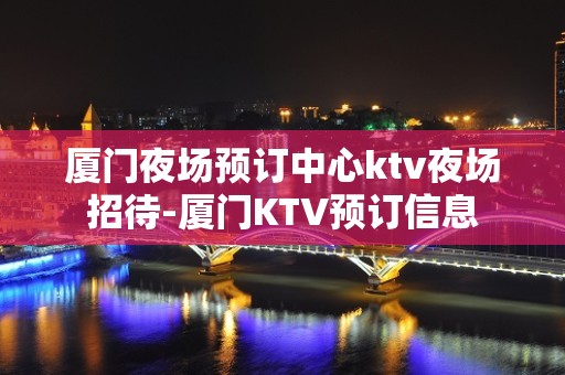 厦门夜场预订中心ktv夜场招待-厦门KTV预订信息