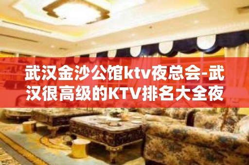 武汉金沙公馆ktv夜总会-武汉很高级的KTV排名大全夜场