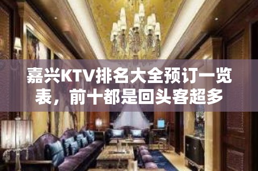 嘉兴KTV排名大全预订一览表，前十都是回头客超多