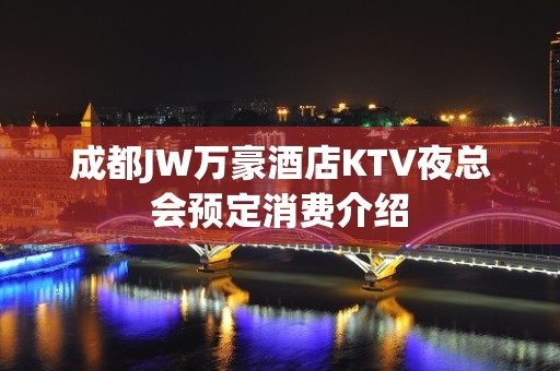 成都JW万豪酒店KTV夜总会预定消费介绍