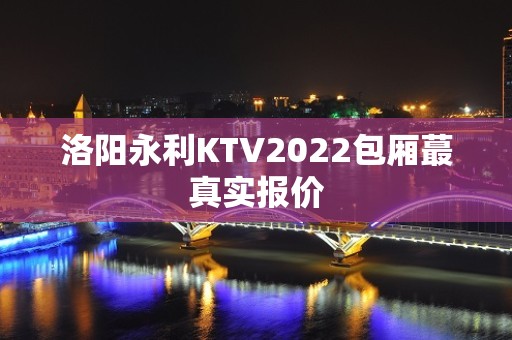 洛阳永利KTV2022包厢蕞真实报价