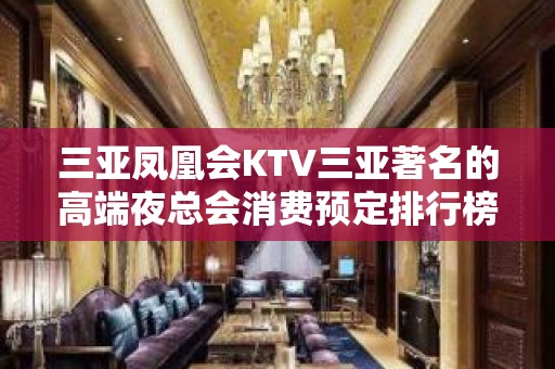 三亚凤凰会KTV三亚著名的高端夜总会消费预定排行榜。