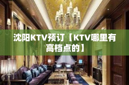 沈阳KTV预订【KTV哪里有高档点的】