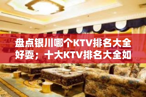 盘点银川哪个KTV排名大全好耍；十大KTV排名大全如何预订