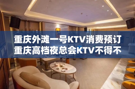 重庆外滩一号KTV消费预订重庆高档夜总会KTV不得不去