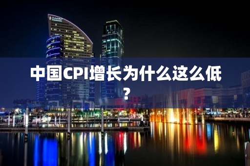 中国CPI增长为什么这么低？