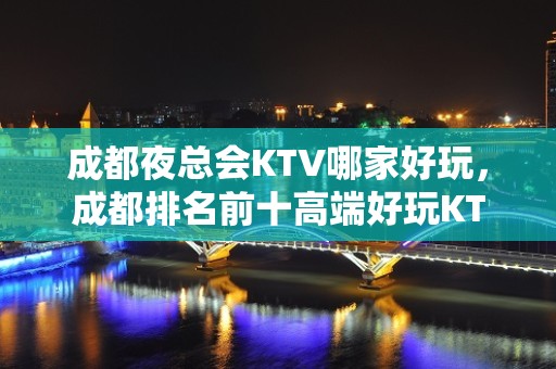 成都夜总会KTV哪家好玩，成都排名前十高端好玩KTV介绍