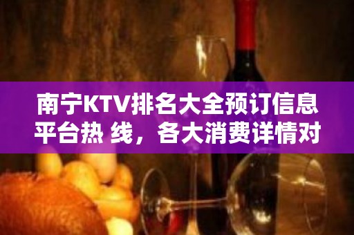 南宁KTV排名大全预订信息平台热 线，各大消费详情对比表