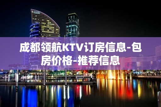 成都领航KTV订房信息-包房价格-推荐信息