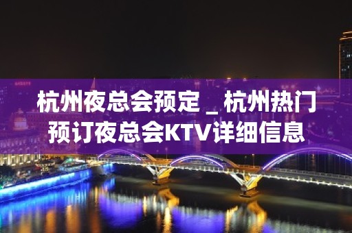 杭州夜总会预定＿杭州热门预订夜总会KTV详细信息