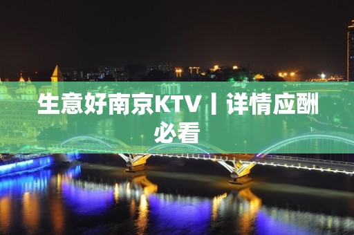 生意好南京KTV丨详情应酬必看