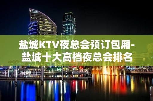 盐城KTV夜总会预订包厢-盐城十大高档夜总会排名