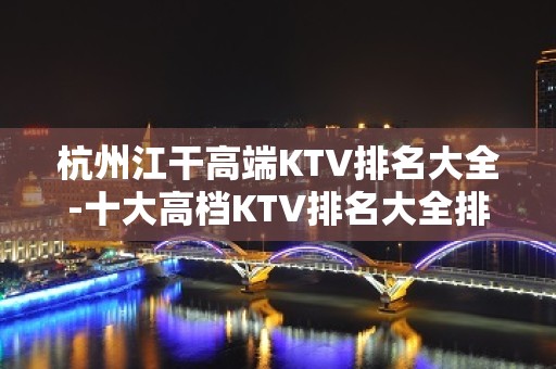 杭州江干高端KTV排名大全-十大高档KTV排名大全排名预订