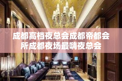 成都高档夜总会成都帝都会所成都夜场最嗨夜总会