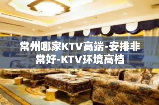 常州哪家KTV高端-安排非常好-KTV环境高档